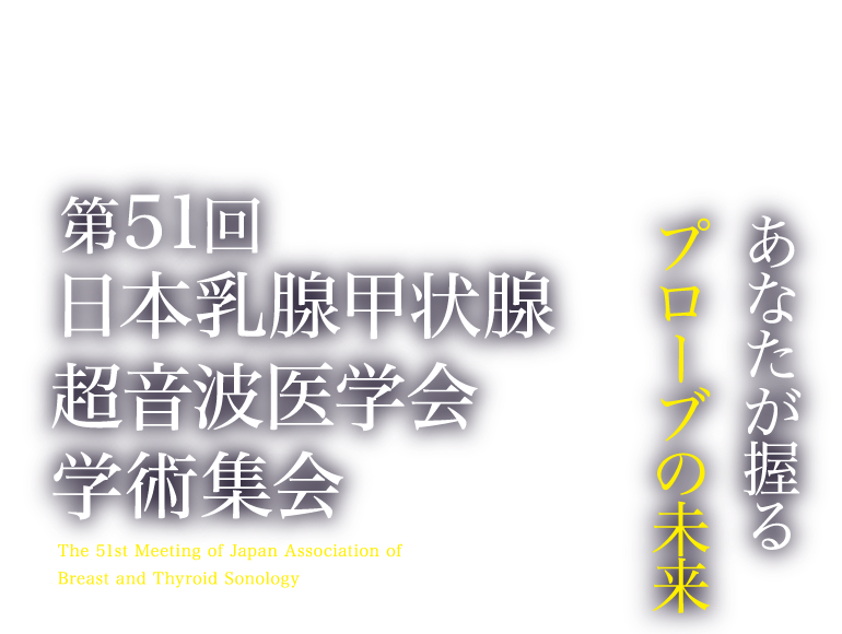 第51回日本乳腺甲状腺超音波医学会学術集会 あなたが握るプローブの未来