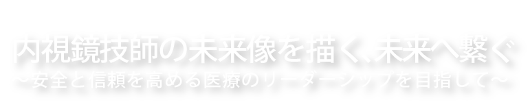 内視鏡技師の未来像を描く、未来へ繋ぐ 〜安全と信頼を高める医療のリーダーシップを目指して〜