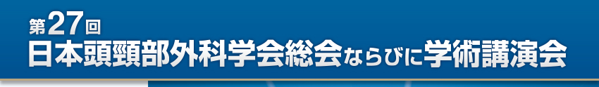 第27回日本頭頸部外科学会総会ならびに学術講演会