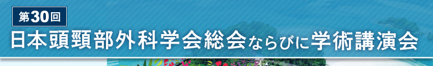 第30回日本頭頸部外科学会総会ならびに学術講演会