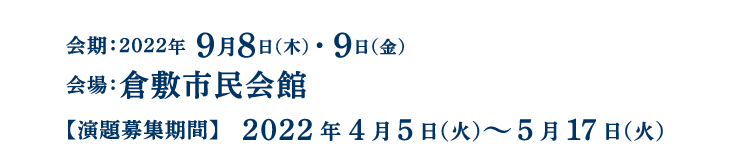会期：2022.9.8（木）・9（金）、会場：倉敷市民会館、演題募集期間：2022年 4月5日（火）〜5月17日（火）