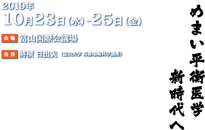 会期：2019年10月23日（水）〜25日（金）　会場：富山国際会議場　会長：將積　日出夫（富山大学 耳鼻咽喉科学講座）